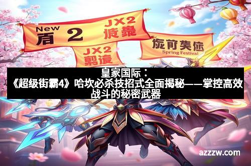 皇家国际：《超级街霸4》哈坎必杀技招式全面揭秘——掌控高效战斗的秘密武器