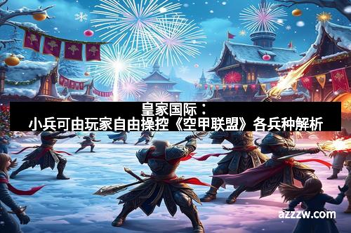 皇家国际：小兵可由玩家自由操控《空甲联盟》各兵种解析
